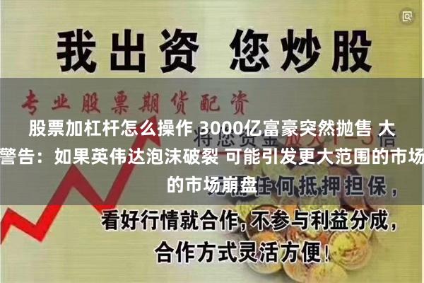 股票加杠杆怎么操作 3000亿富豪突然抛售 大空头警告：如果英伟达泡沫破裂 可能引发更大范围的市场崩盘