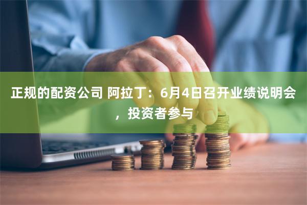 正规的配资公司 阿拉丁：6月4日召开业绩说明会，投资者参与