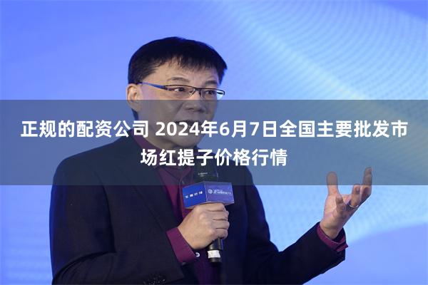 正规的配资公司 2024年6月7日全国主要批发市场红提子价格行情