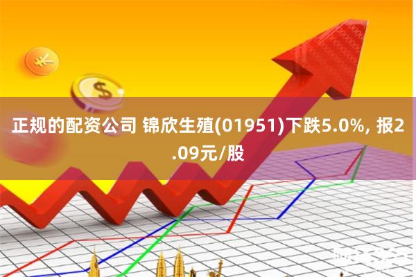 正规的配资公司 锦欣生殖(01951)下跌5.0%, 报2.