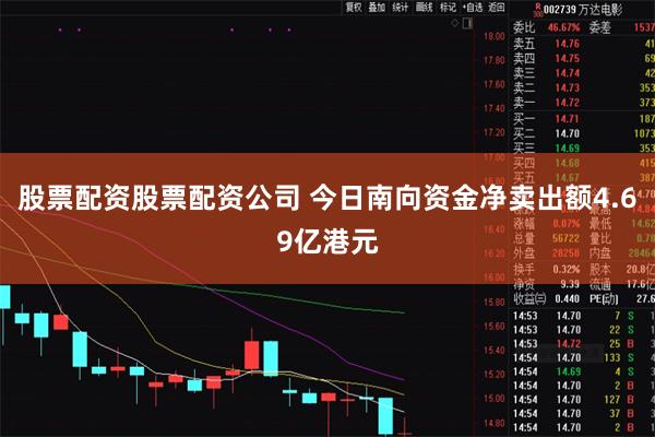 股票配资股票配资公司 今日南向资金净卖出额4.69亿港元