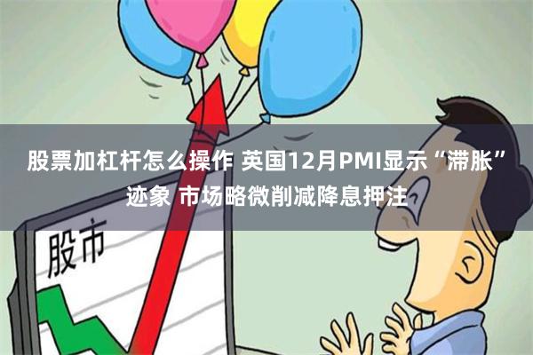 股票加杠杆怎么操作 英国12月PMI显示“滞胀”迹象 市场略