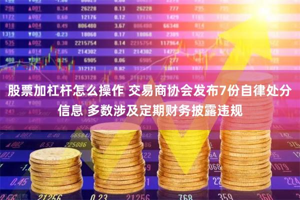 股票加杠杆怎么操作 交易商协会发布7份自律处分信息 多数涉及