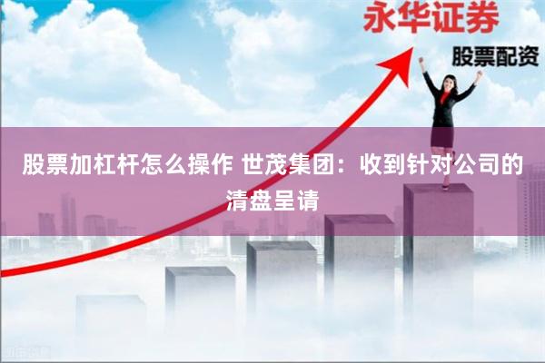 股票加杠杆怎么操作 世茂集团：收到针对公司的清盘呈请