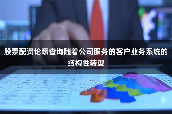 股票配资论坛查询随着公司服务的客户业务系统的结构性转型