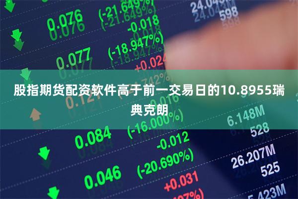 股指期货配资软件高于前一交易日的10.8955瑞典克朗