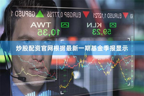 炒股配资官网根据最新一期基金季报显示
