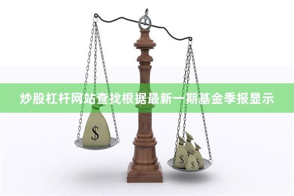 炒股杠杆网站查找根据最新一期基金季报显示