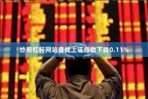 炒股杠杆网站查找上证指数下跌0.11%
