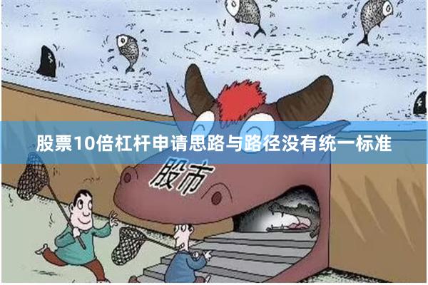 股票10倍杠杆申请思路与路径没有统一标准