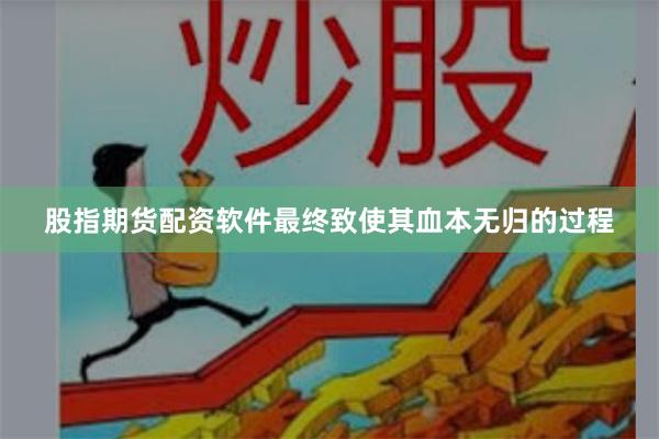 股指期货配资软件最终致使其血本无归的过程