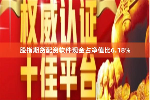 股指期货配资软件现金占净值比6.18%