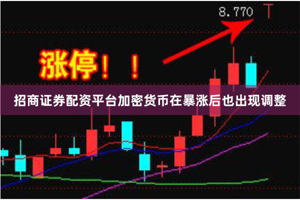 招商证券配资平台加密货币在暴涨后也出现调整