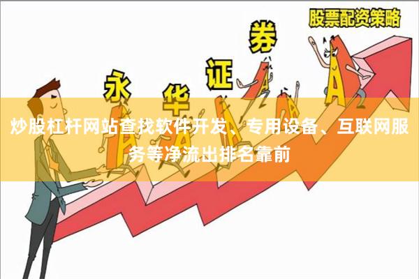 炒股杠杆网站查找软件开发、专用设备、互联网服务等净流出排名靠