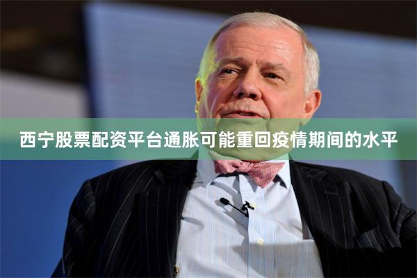 西宁股票配资平台通胀可能重回疫情期间的水平