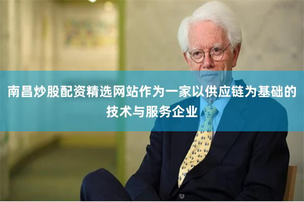 南昌炒股配资精选网站作为一家以供应链为基础的技术与服务企业