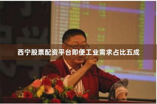 西宁股票配资平台即便工业需求占比五成 西宁股票配资平台即便工业需求占比五成