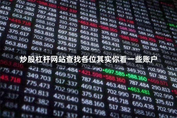 炒股杠杆网站查找各位其实你看一些账户 炒股杠杆网站查找各位其实你看一些账户