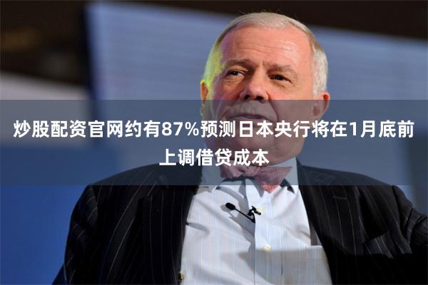 炒股配资官网约有87%预测日本央行将在1月底前上调借贷成本 炒股配资官网约有87%预测日本央行将在1月底前上调借贷成本