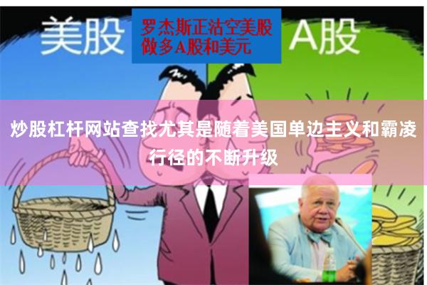炒股杠杆网站查找尤其是随着美国单边主义和霸凌行径的不断升级 炒股杠杆网站查找尤其是随着美国单边主义和霸凌行径的不断升级