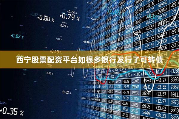 西宁股票配资平台　　如很多银行发行了可转债