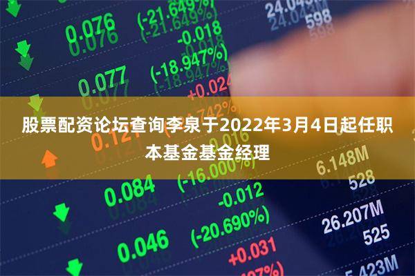 股票配资论坛查询李泉于2022年3月4日起任职本基金基金经理