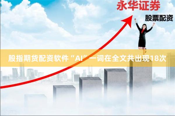 股指期货配资软件“AI”一词在全文共出现18次