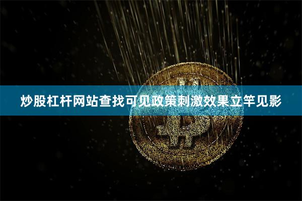 炒股杠杆网站查找可见政策刺激效果立竿见影