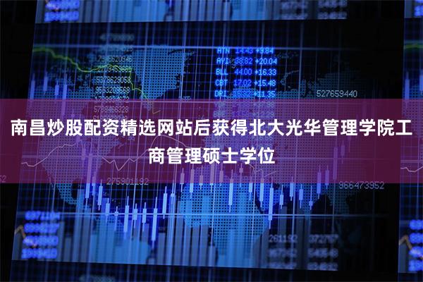 南昌炒股配资精选网站后获得北大光华管理学院工商管理硕士学位