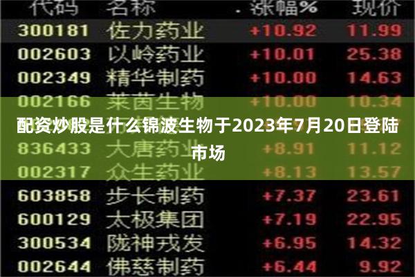 配资炒股是什么锦波生物于2023年7月20日登陆市场