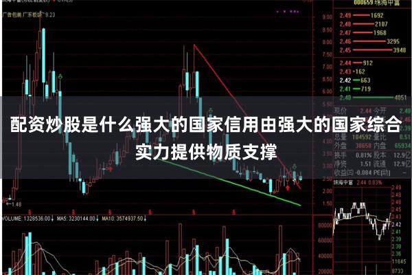 配资炒股是什么强大的国家信用由强大的国家综合实力提供物质支撑