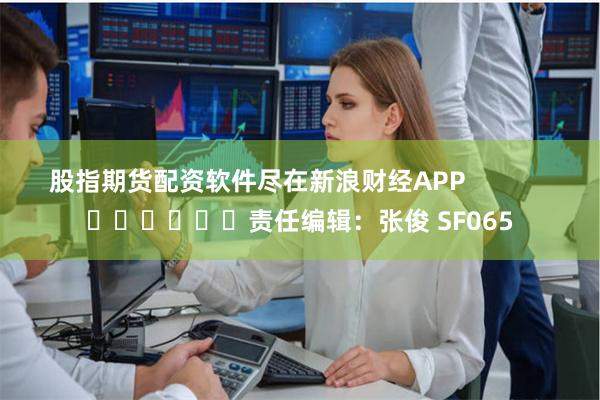 股指期货配资软件尽在新浪财经APP            	