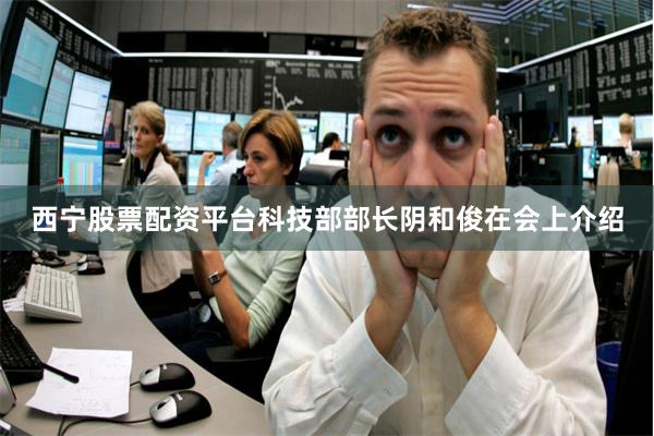 西宁股票配资平台　　科技部部长阴和俊在会上介绍