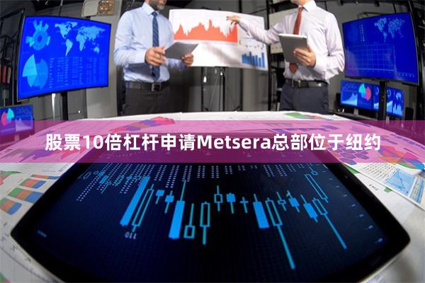 股票10倍杠杆申请　　Metsera总部位于纽约