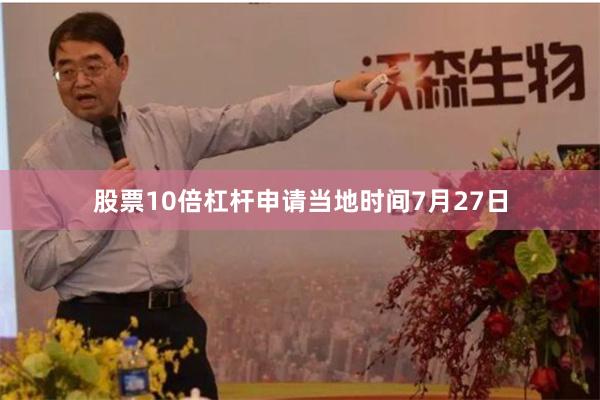 股票10倍杠杆申请 当地时间7月27日