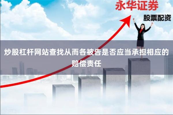 炒股杠杆网站查找从而各被告是否应当承担相应的赔偿责任