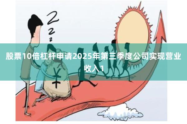 股票10倍杠杆申请2025年第三季度公司实现营业收入1