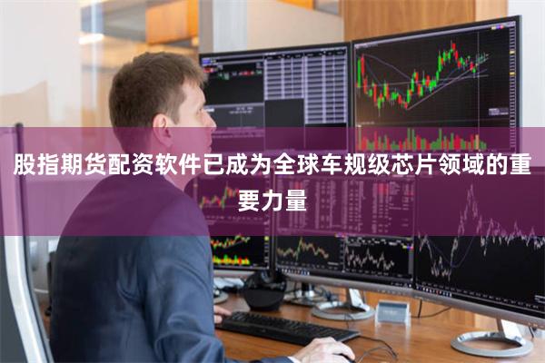 股指期货配资软件已成为全球车规级芯片领域的重要力量