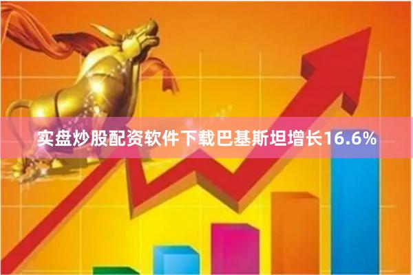 实盘炒股配资软件下载巴基斯坦增长16.6%