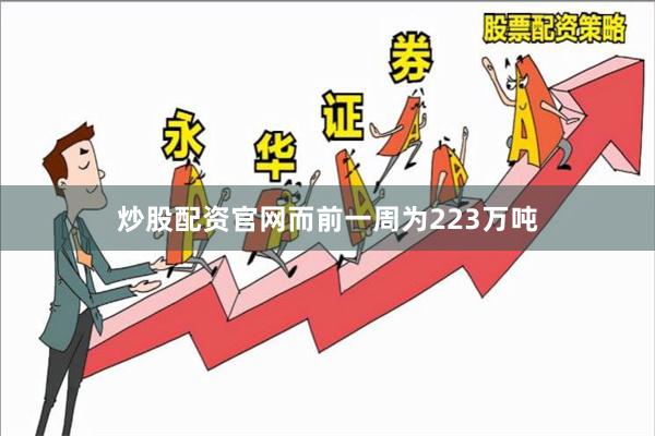 炒股配资官网而前一周为223万吨