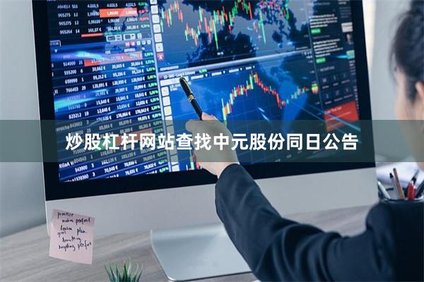 炒股杠杆网站查找　　中元股份同日公告